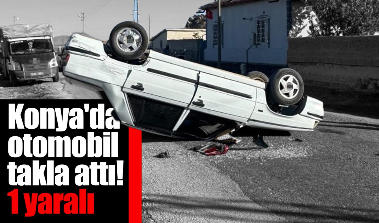 Konya’da otomobil takla attı: 1 yaralı