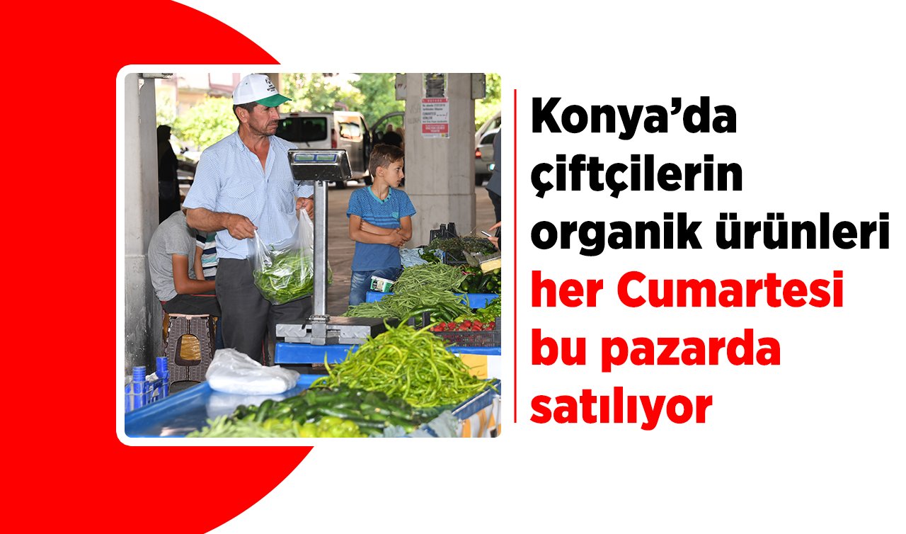 Konya’da çiftçilerin organik ürünleri her Cumartesi bu pazarda satılıyor