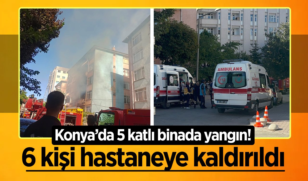Konya’da 5 katlı binada yangın! 6 kişi hastaneye kaldırıldı