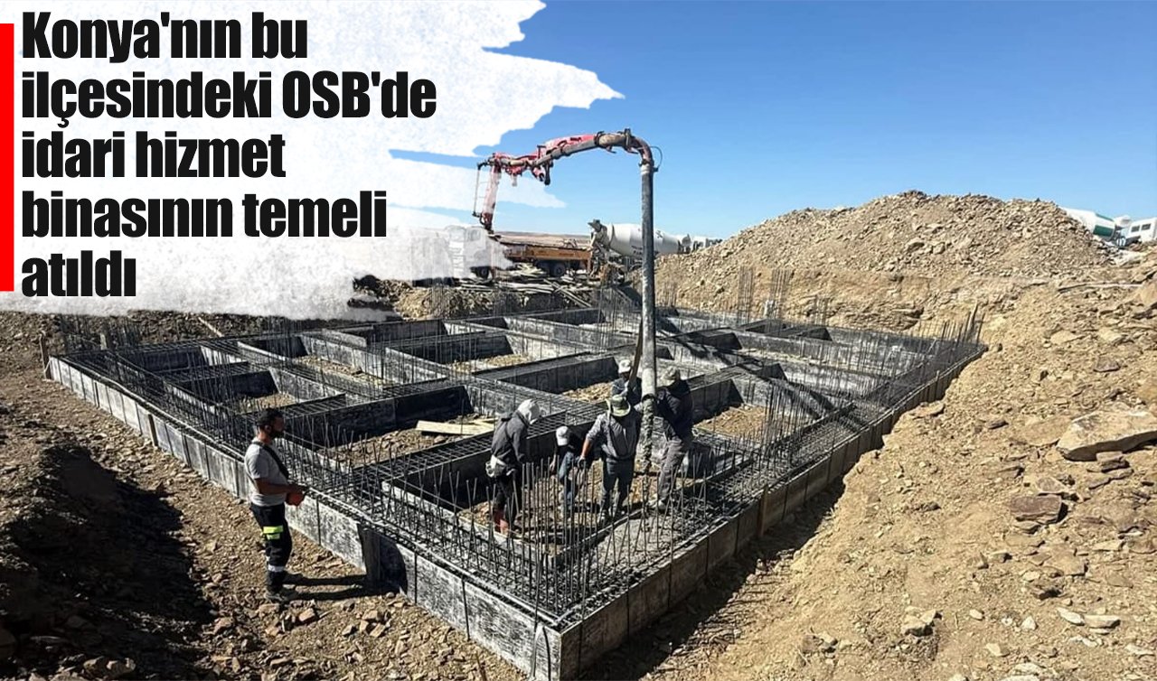 Konya’nın bu ilçesindeki OSB’de idari hizmet binasının temeli atıldı