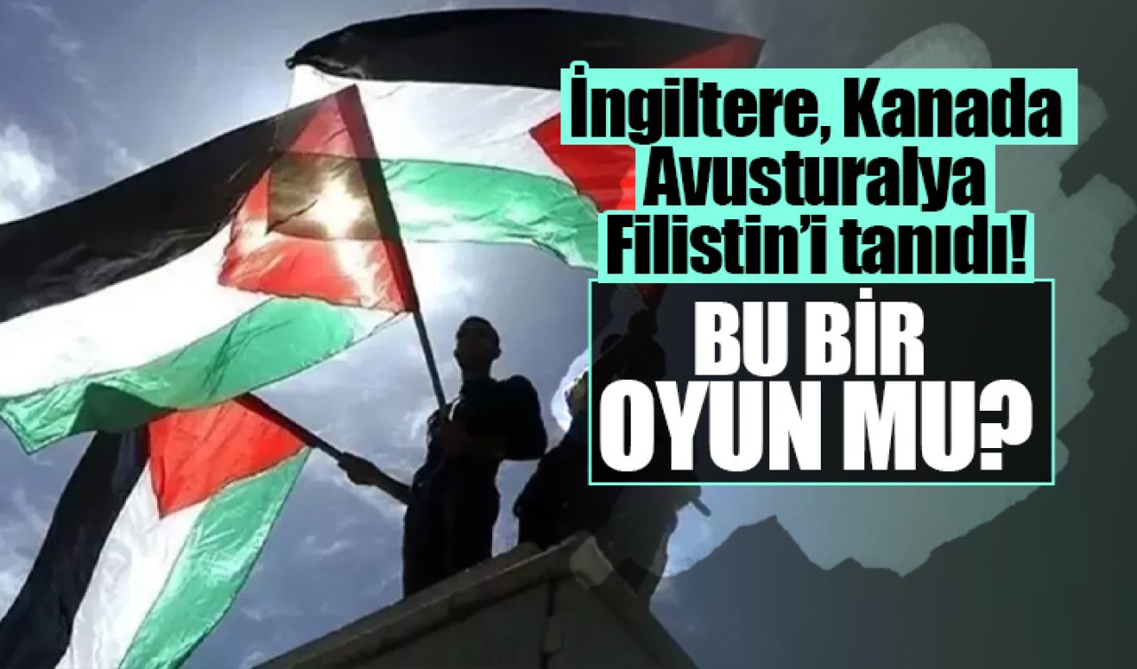 İngiltere, Kanada, Avusturalya, Filistin’i tanıdI! Bu bir oyun mu? 
