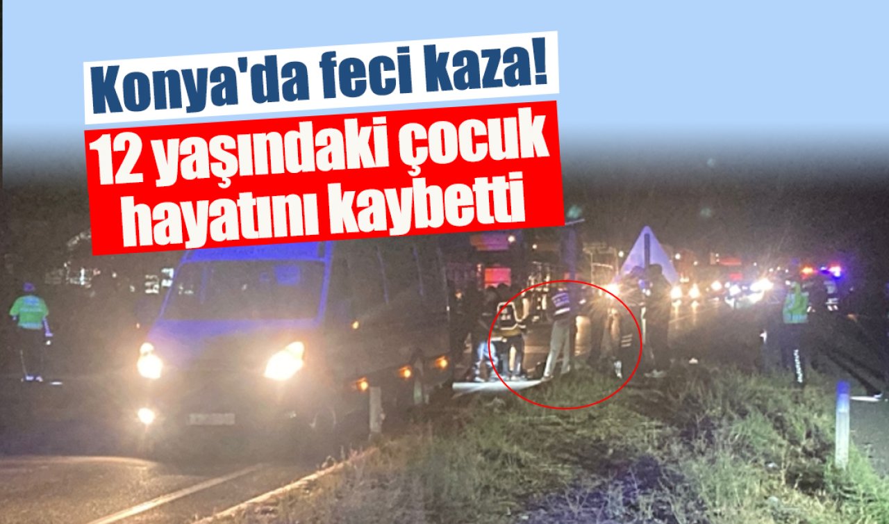  Konya’da feci kaza! 12 yaşındaki çocuk hayatını kaybetti 