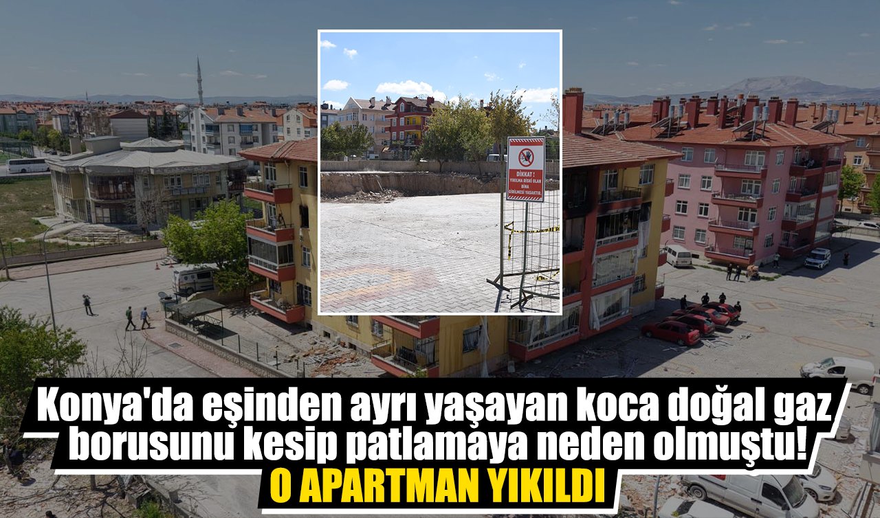 Konya’da eşinden ayrı yaşayan koca doğal gaz borusunu kesip patlamaya neden olmuştu! O apartman yıkıldı