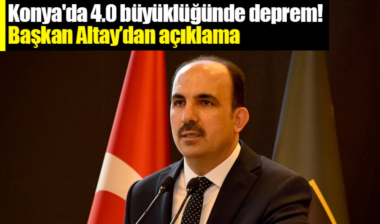 Konya’da 4.0 büyüklüğünde deprem! Başkan Altay’dan açıklama geldi