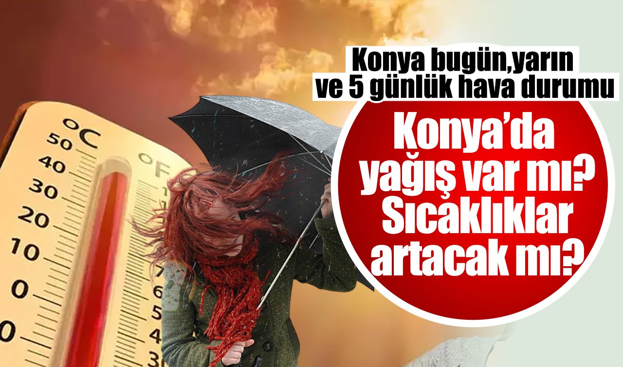 Konya’da yağış var mı? Sıcaklıklar artacak mı? Konya bugün, yarın ve 5 günlük hava durumu