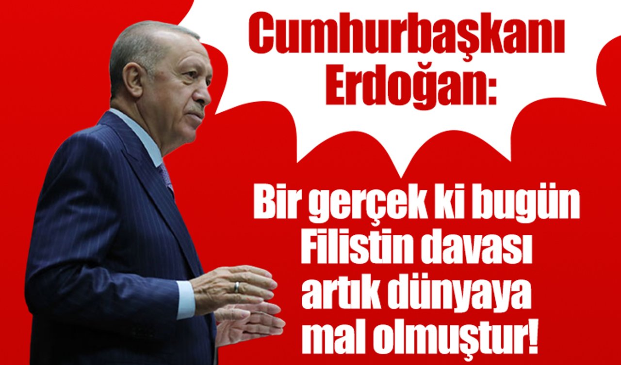 Cumhurbaşkanı Erdoğan: Bir gerçek ki bugün Filistin davası artık dünyaya mal olmuştur!