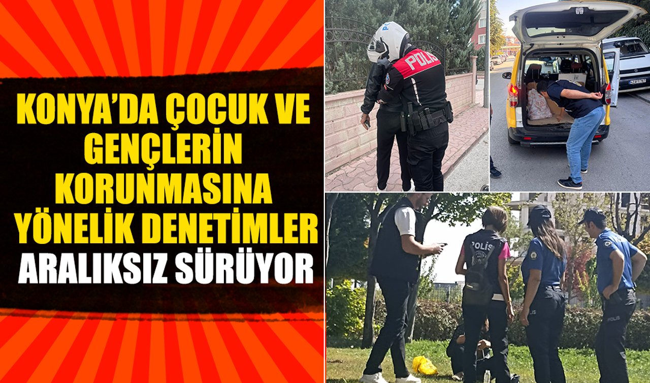 Konya’da çocuk ve gençlerin korunmasına yönelik denetimler aralıksız sürüyor