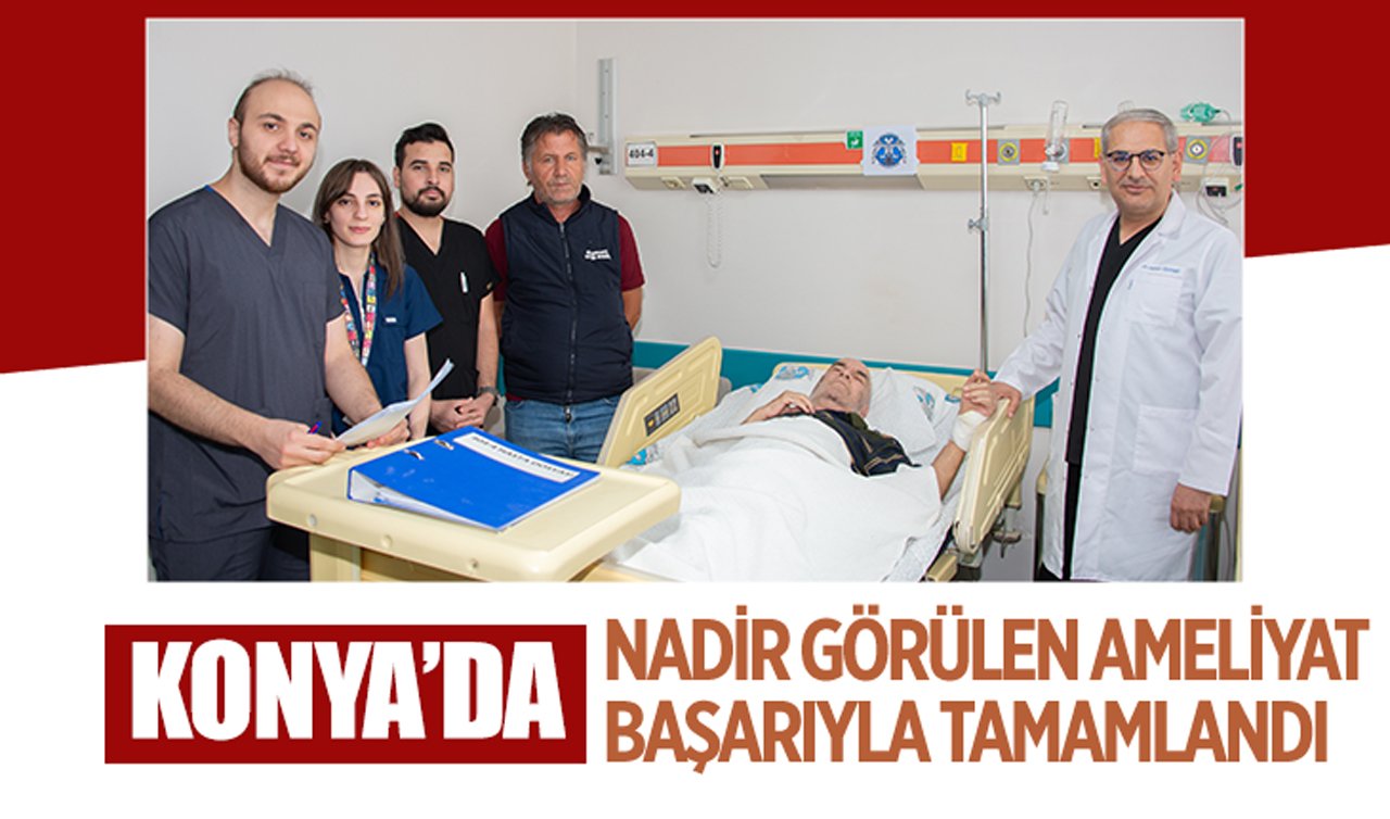 Konya’da nadir görülen ameliyat başarıyla tamamlandı