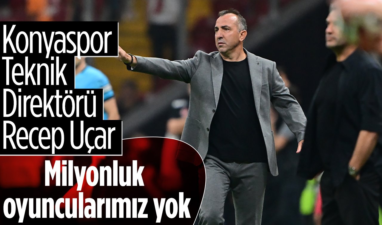Konyaspor Teknik Direktörü Recep Uçar: Milyonluk oyuncularımız yok