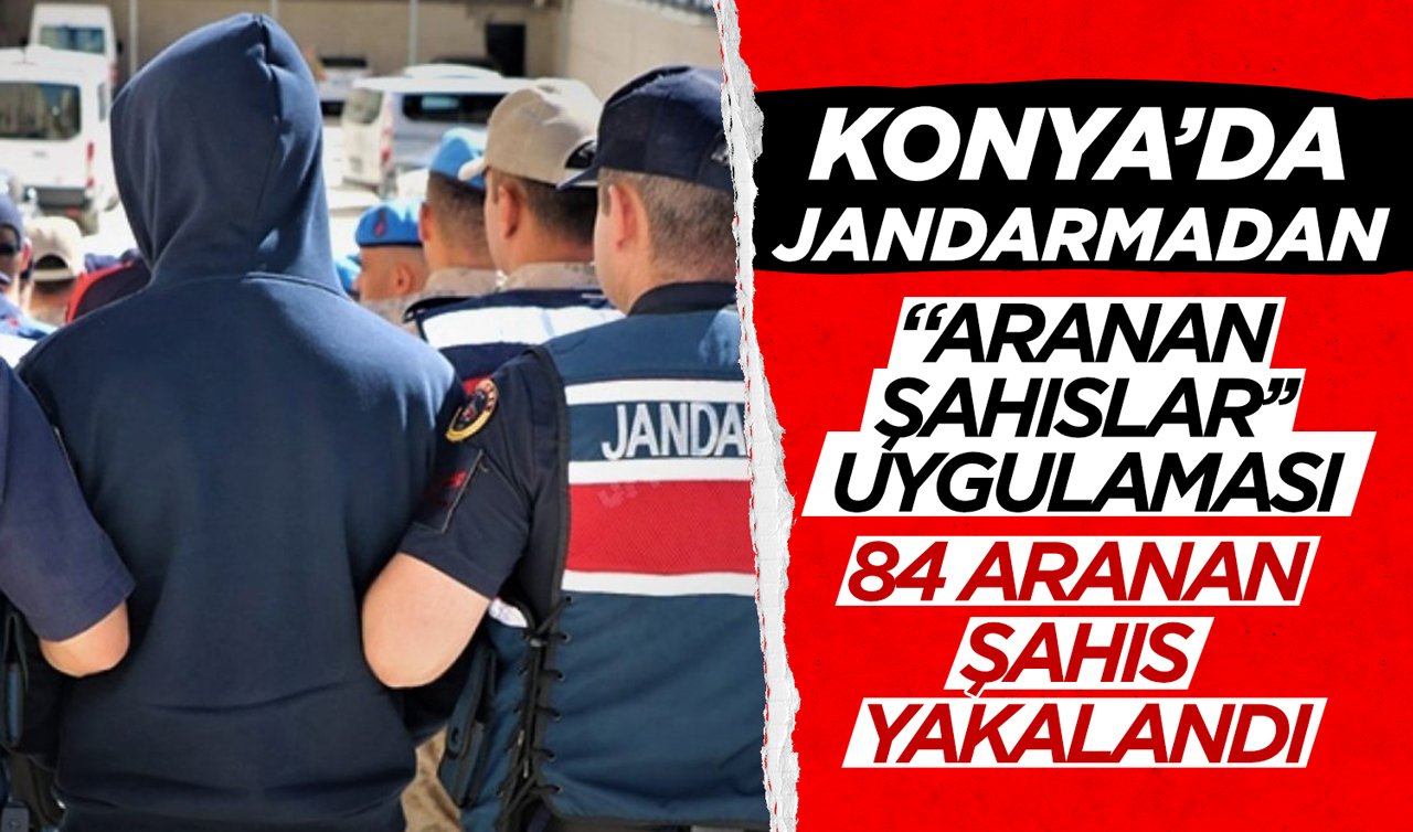 Konya’da Jandarmadan “Aranan Şahıslar’’ uygulaması: 84 aranan şahıs yakalandı