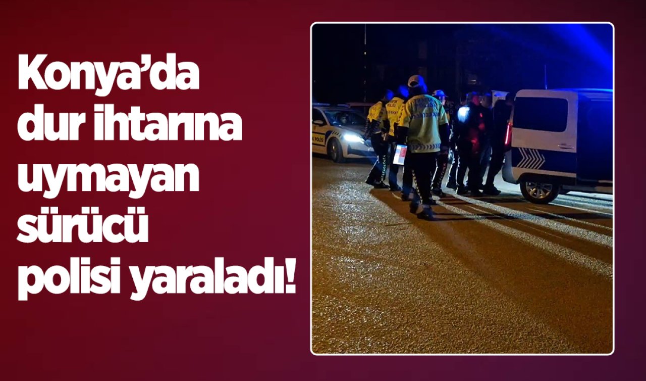  Konya’da dur ihtarına uymayan sürücü polisi yaraladı! 