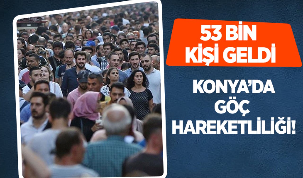 Konya’da göç hareketliliği! 53 bin kişi geldi