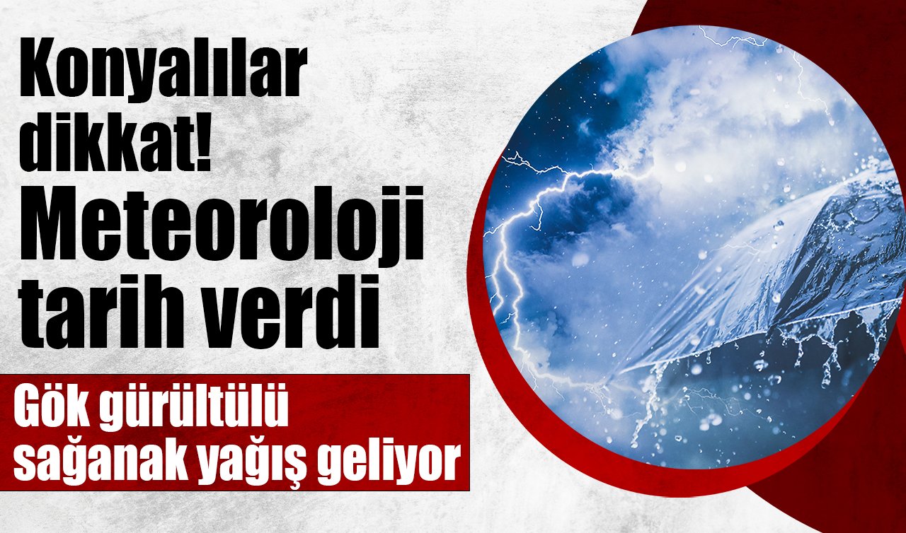 Konyalılar dikkat! Meteoroloji tarih verdi: Gök gürültülü sağanak yağış geliyor