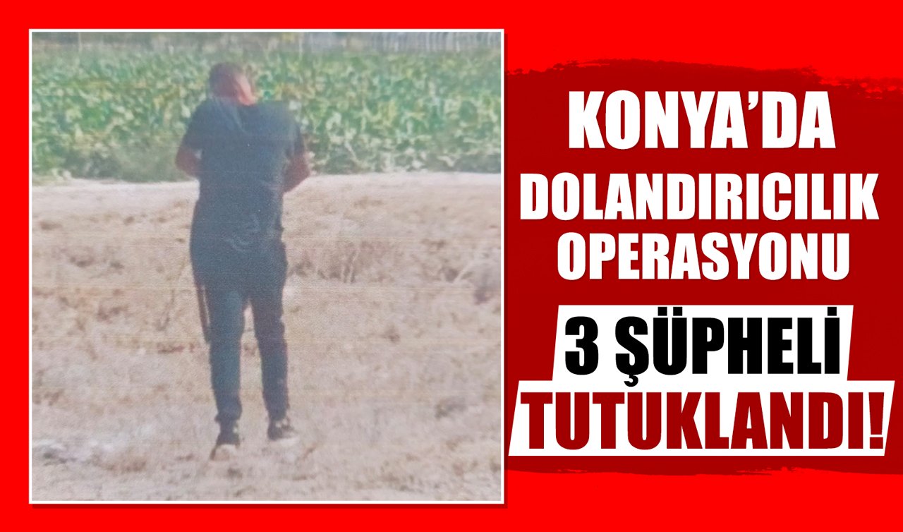 Konya’da dolandırıcılık operasyonu: 3 şüpheli tutuklandı