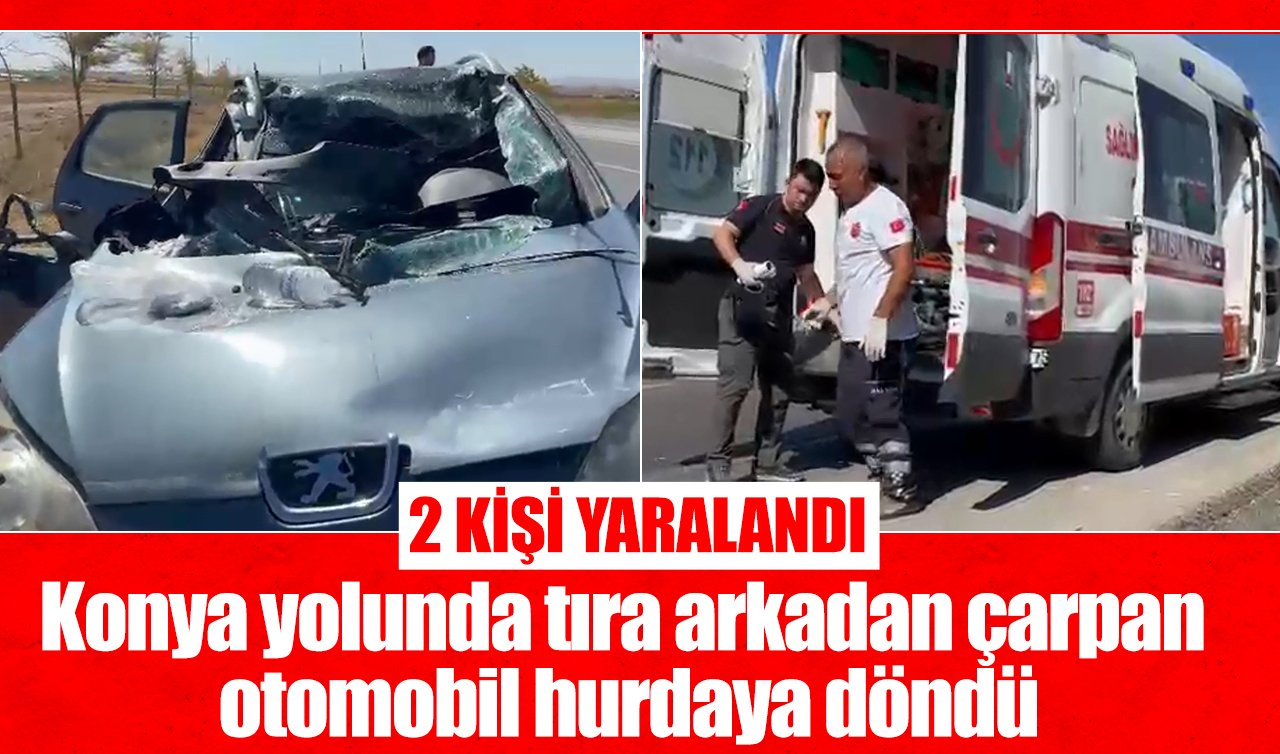 Konya yolunda tıra arkadan çarpan otomobil hurdaya döndü: 2 yaralı