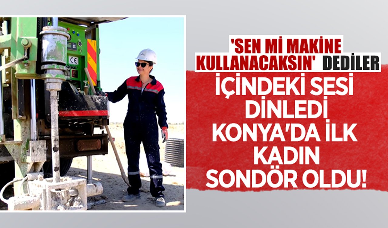 “Sen mi makine kullanacaksın’’ dediler! İçindeki sesi dinledi Konya’da ilk kadın sondör oldu