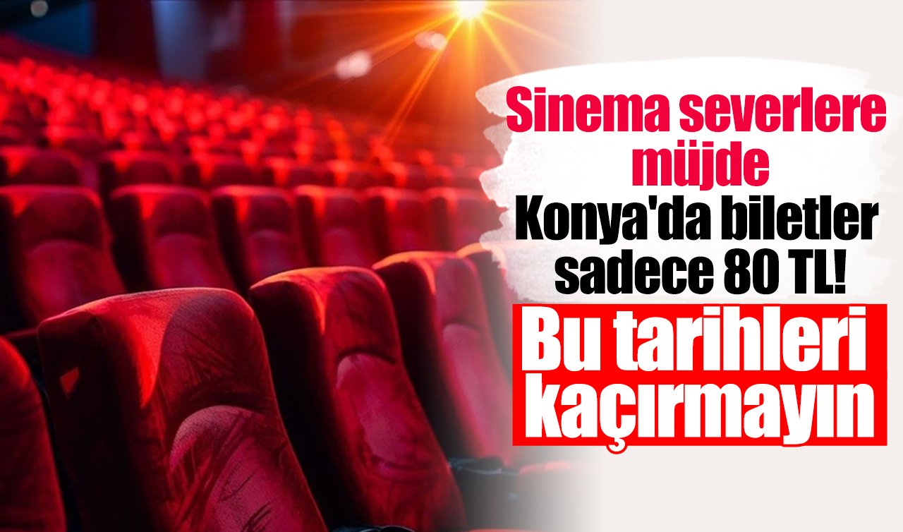Sinema severlere müjde: Konya’da biletler sadece 80 TL! Bu tarihleri kaçırmayın
