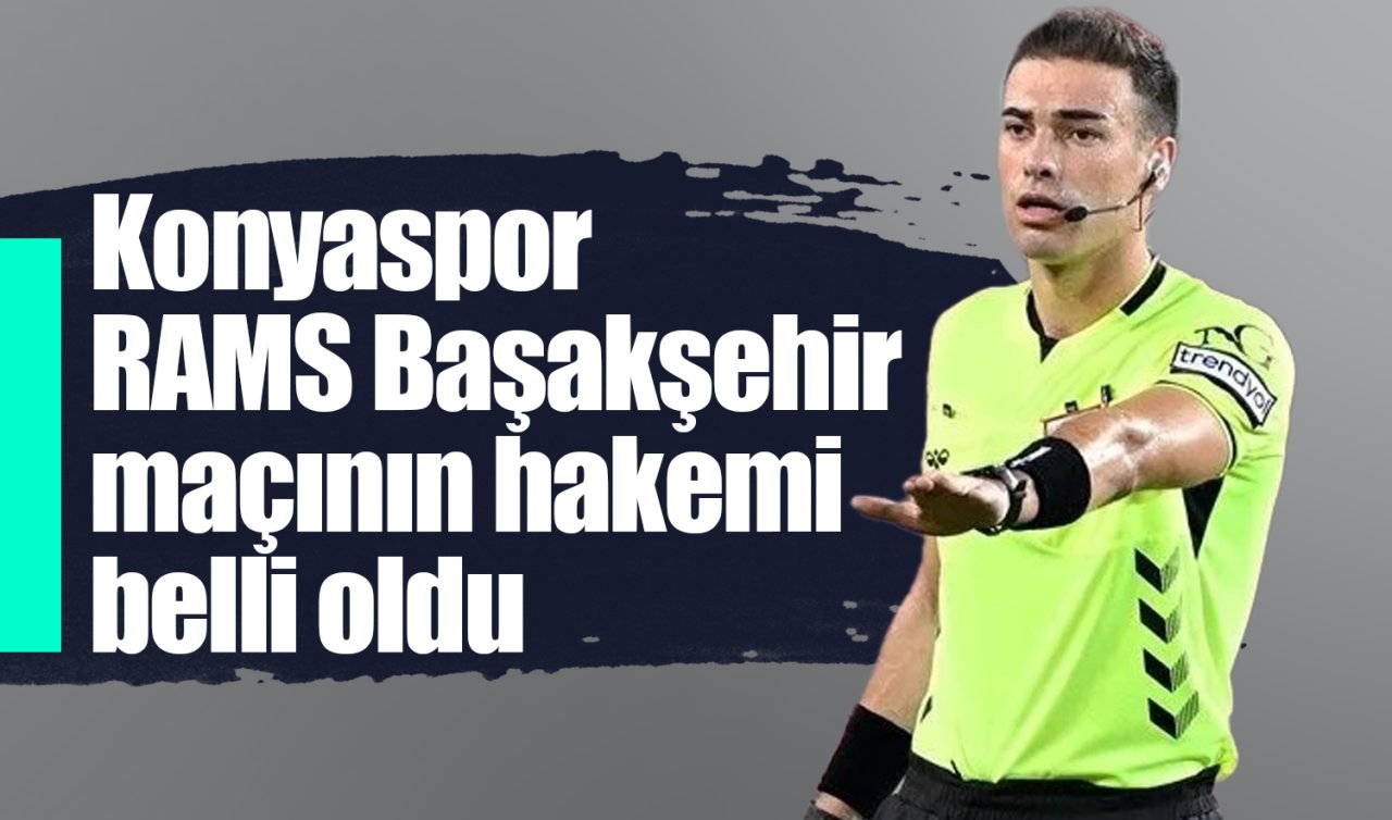 Konyaspor - RAMS Başakşehir maçının hakemi belli oldu 