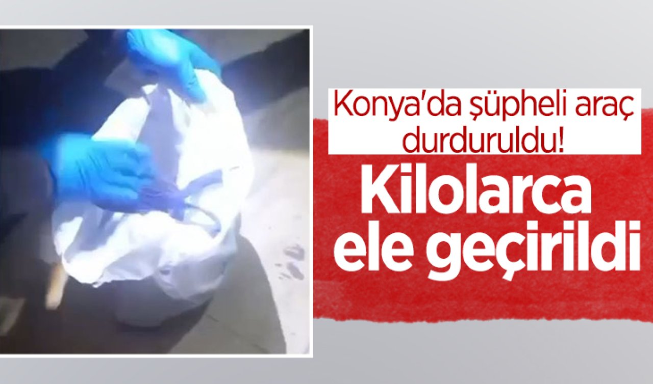 Konya’da şüpheli araç durduruldu! Kilolarca ele geçirildi