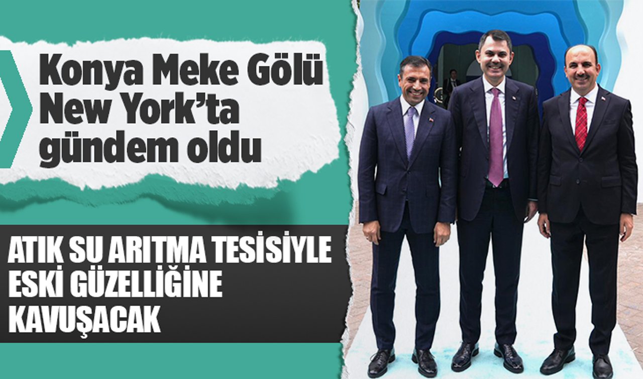 Konya Meke Gölü New York’ta gündem oldu! Atık su arıtma tesisiyle eski güzelliğine kavuşacak