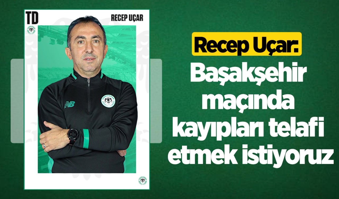 Recep Uçar: Başakşehir maçında kayıpları telafi etmek istiyoruz
