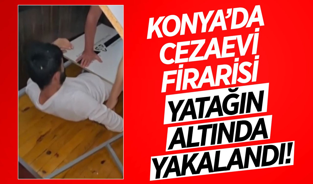 Konya’da cezaevi firarisi yatağın altında yakalandı!