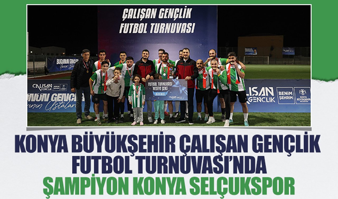 Konya Büyükşehir Çalışan Gençlik Futbol Turnuvası’nda şampiyon: Konya Selçukspor