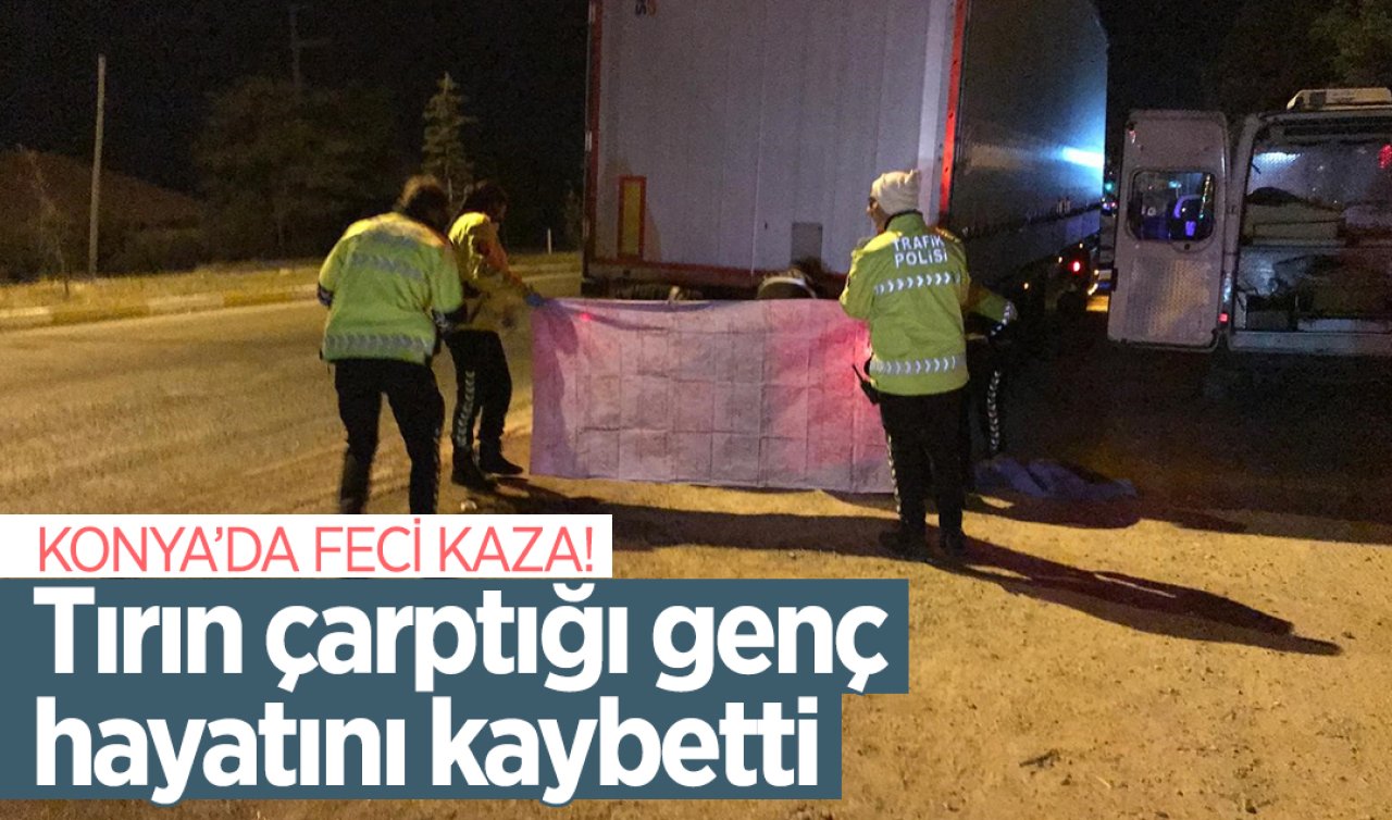 Konya’da feci kaza! Tırın çarptığı genç hayatını kaybetti