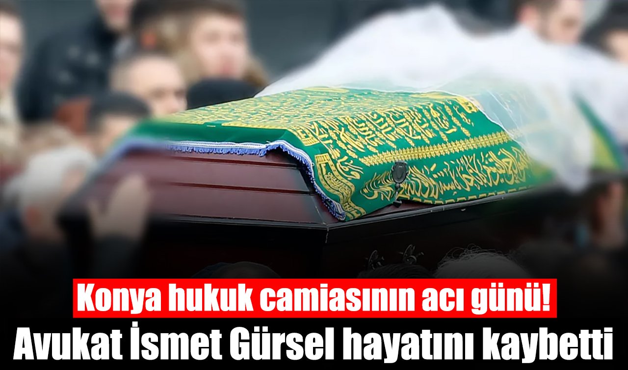 Konya hukuk camiasının acı günü! Avukat İsmet Gürsel hayatını kaybetti