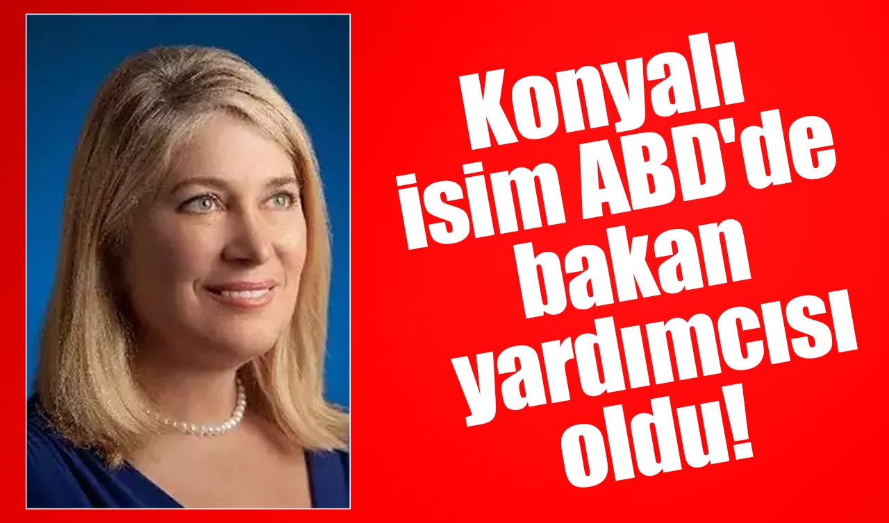 Konyalı isim ABD’de bakan yardımcısı oldu! 