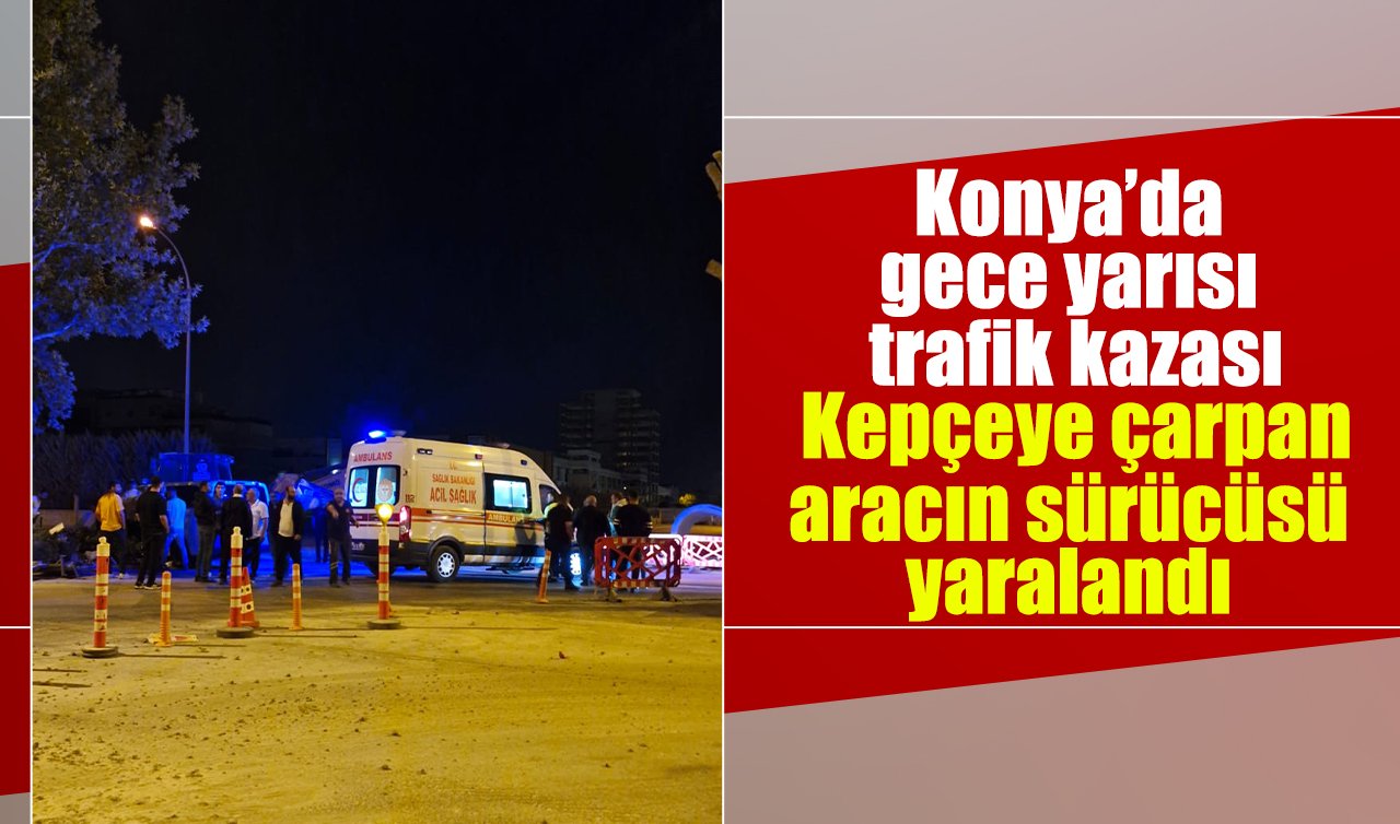 Konya’da gece yarısı trafik kazası: Kepçeye çarpan aracın sürücüsü yaralandı