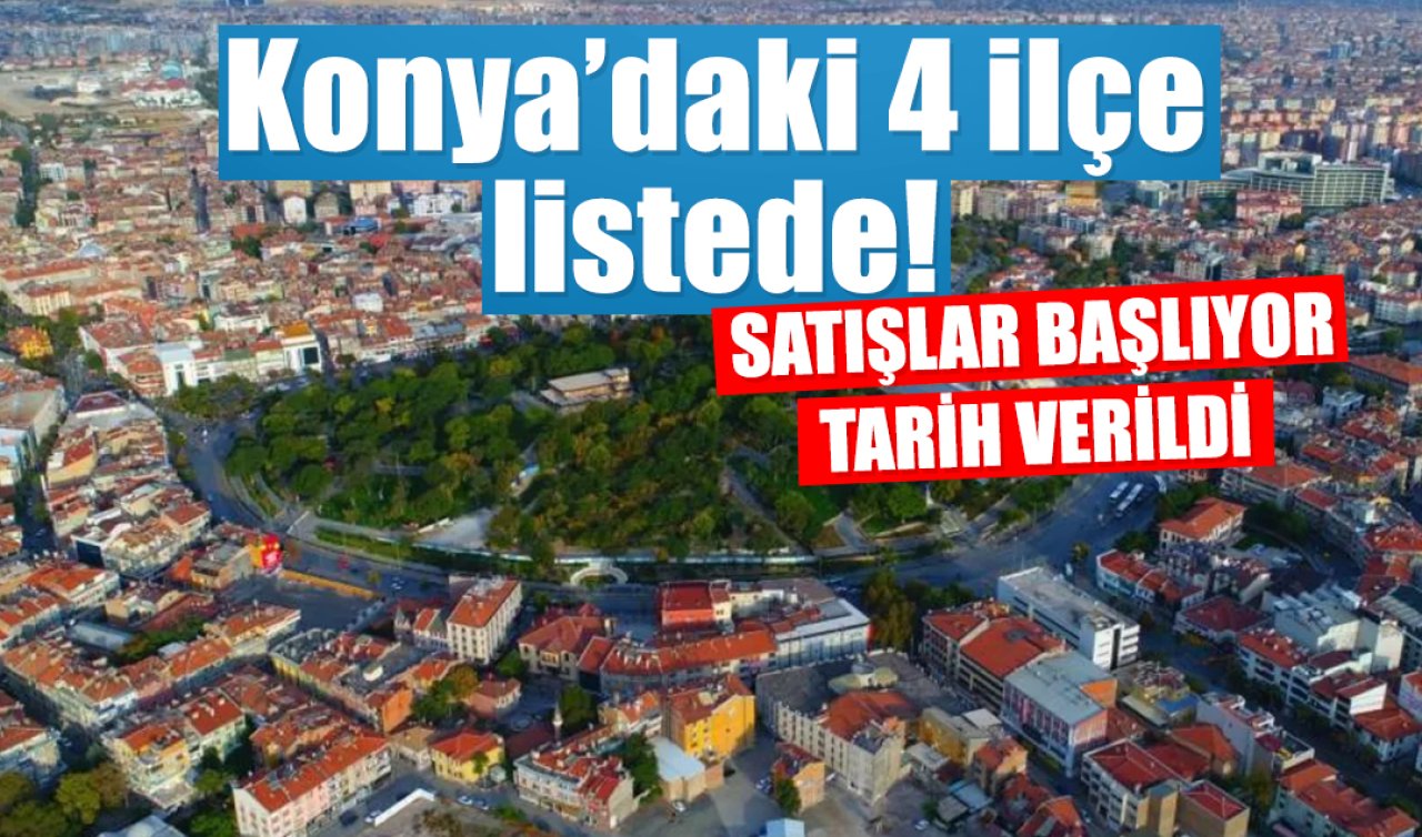 Konya’daki 4 ilçe listede! Satışlar başlıyor: Tarih verildi! 