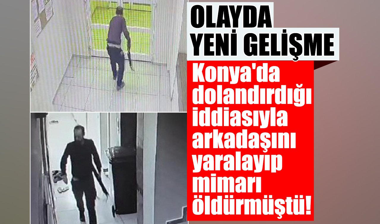 Konya’da dolandırdığı iddiasıyla arkadaşını yaralayıp mimarı öldürmüştü! YENİ GELİŞME 