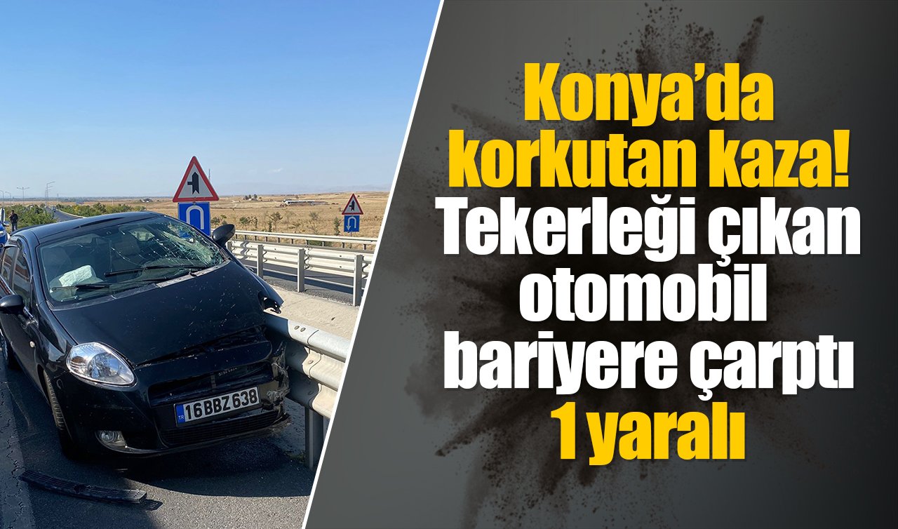  Konya’da korkutan kaza! Tekerleği çıkan otomobil bariyere çarptı: 1 yaralı