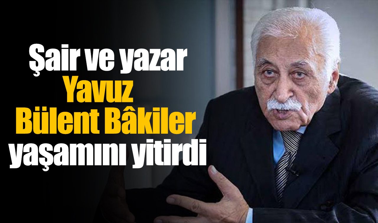 Şair ve yazar Yavuz Bülent Bâkiler yaşamını yitirdi