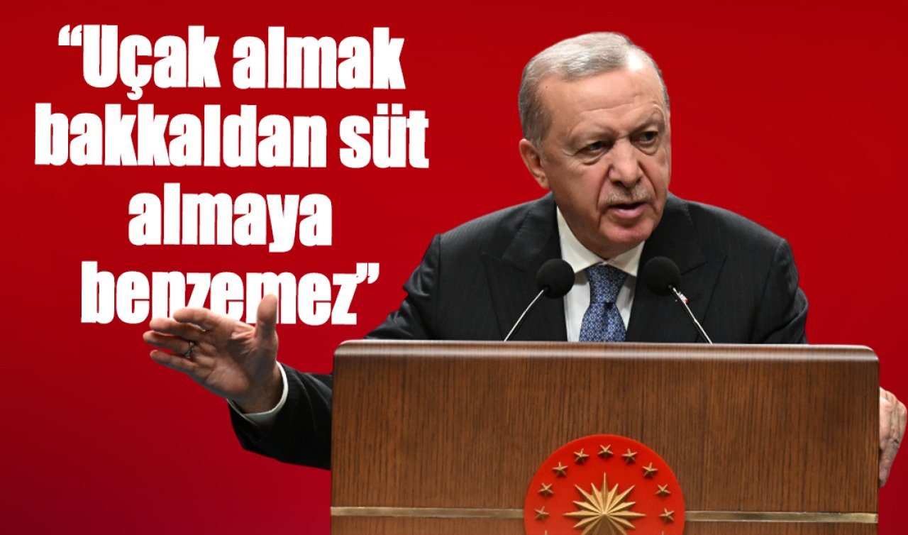 Cumhurbaşkanı Erdoğan: “Uçak almak bakkaldan süt almaya benzemez’’