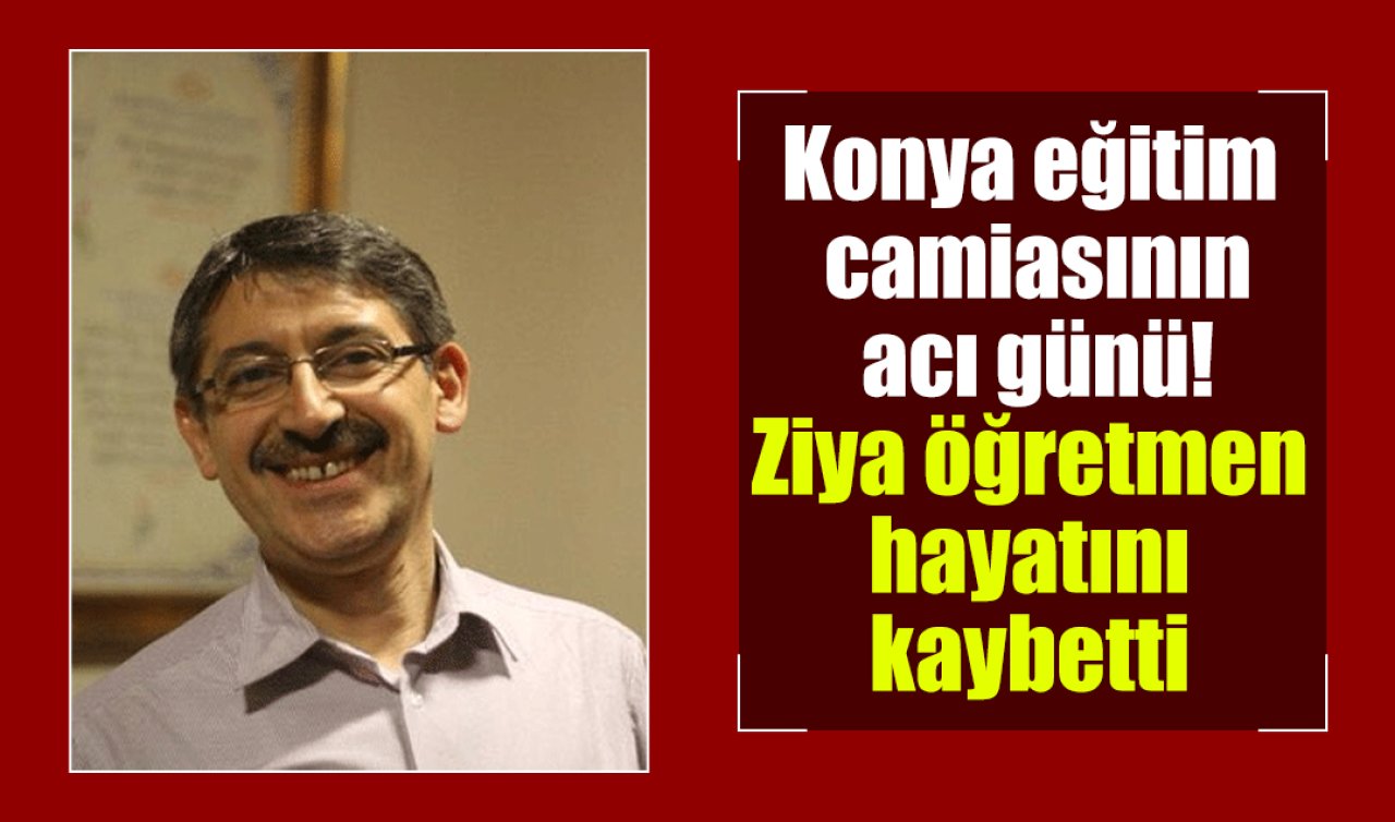 Konya eğitim camiasının acı günü! Ziya öğretmen hayatını kaybetti 