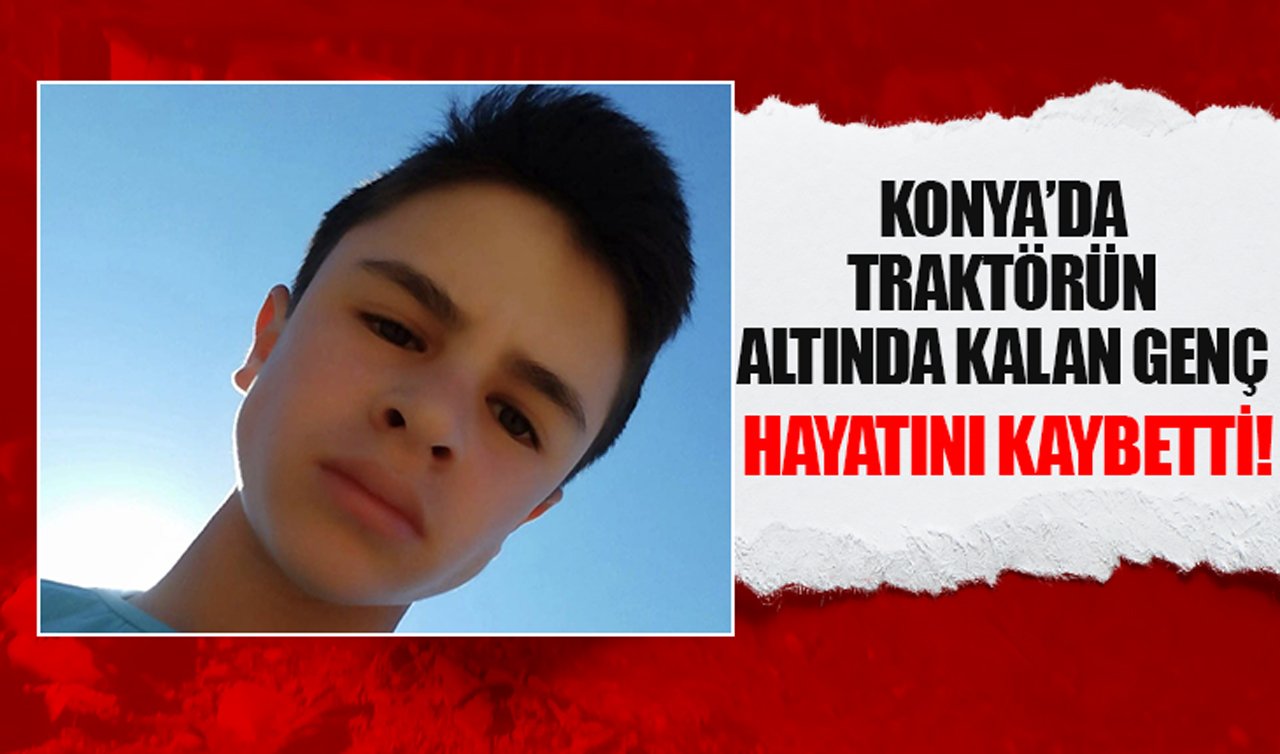 Konya’da traktörün altında kalan genç hayatını kaybetti!