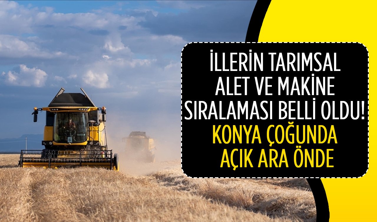 İllerin tarımsal alet ve makine sıralaması belli oldu! Konya çoğunda açık ara önde