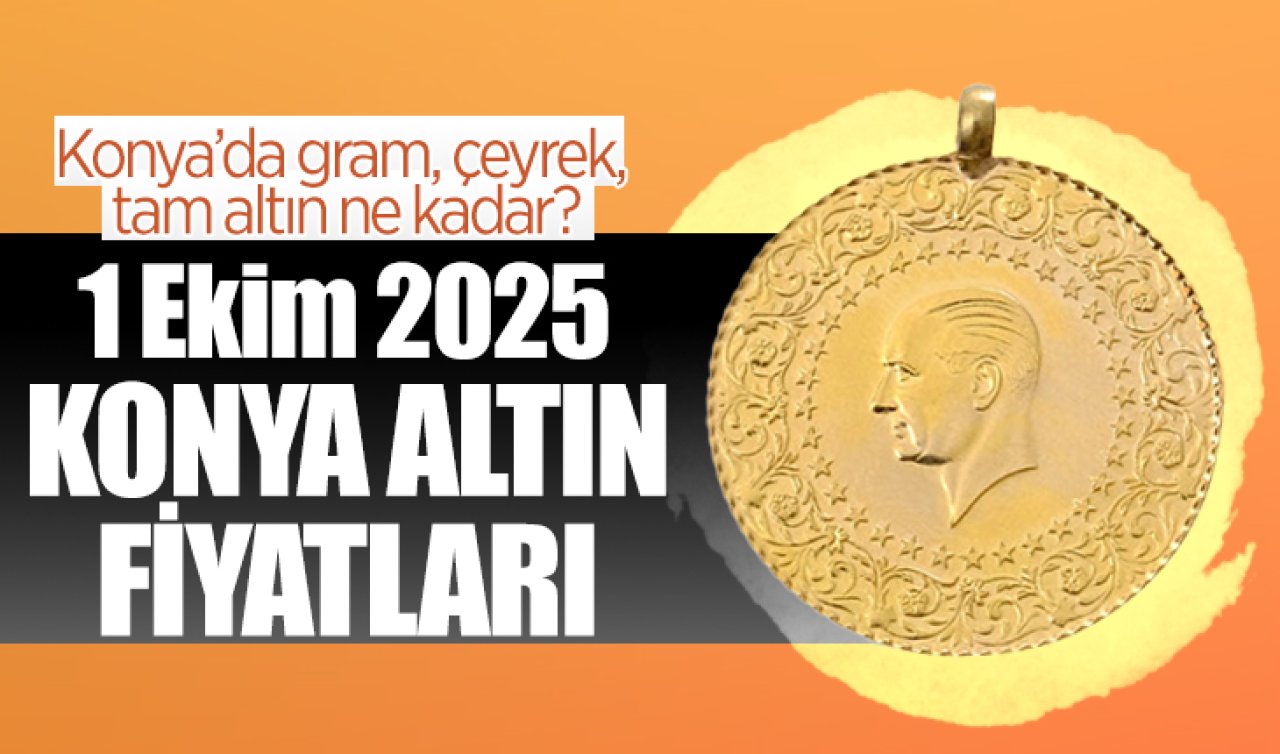 CANLI ALTIN FİYATLARI | Bugün Konya’da altın fiyatları: 1 Ekim 2025 Konya’da gram, çeyrek, tam altın ne kadar? Gram altın düştü mü?