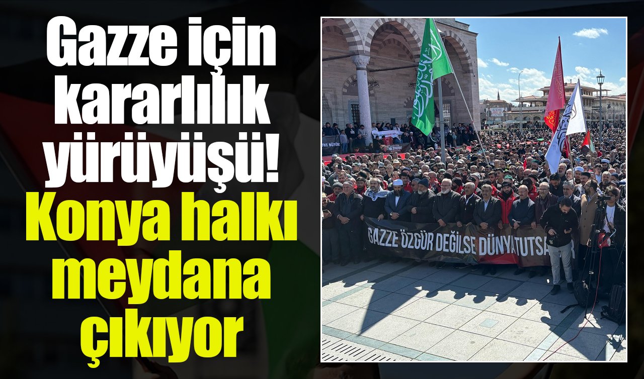 Gazze için kararlılık yürüyüşü! Konya halkı meydana çıkıyor