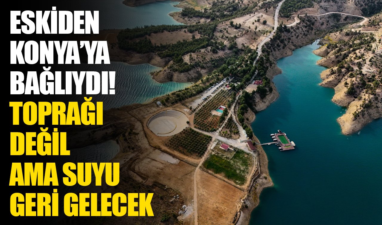 Eskiden Konya’ya bağlıydı! Toprağı değil ama suyu geri gelecek