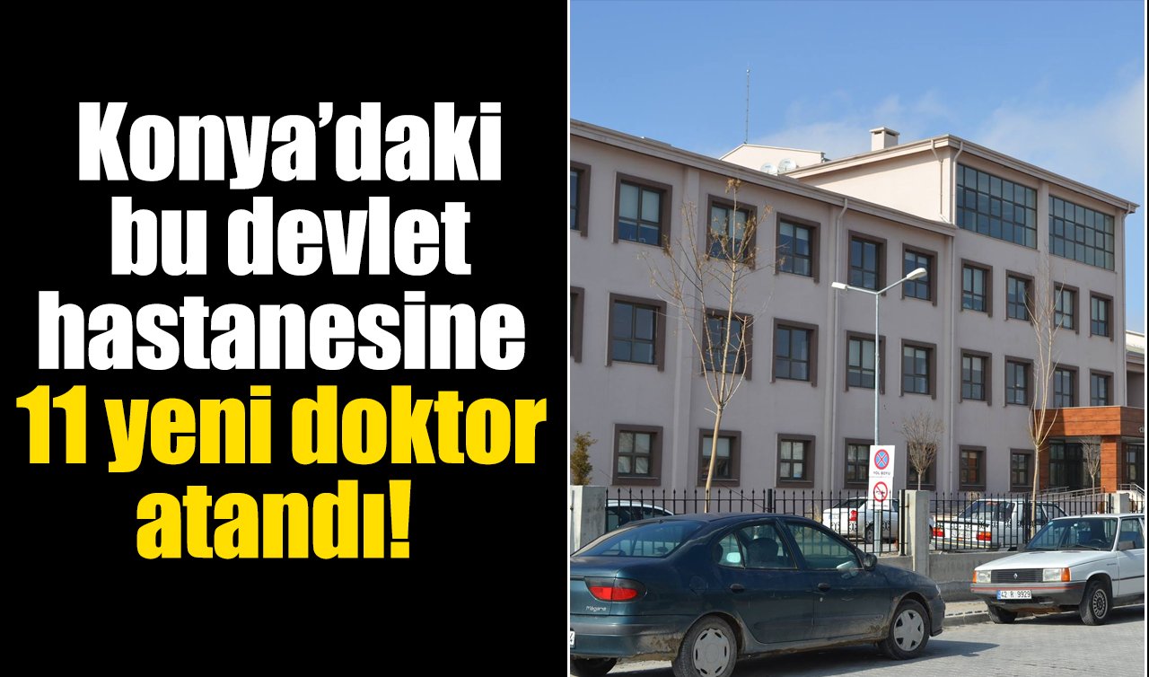 Konya’daki bu devlet hastanesine 11 yeni doktor atandı! 