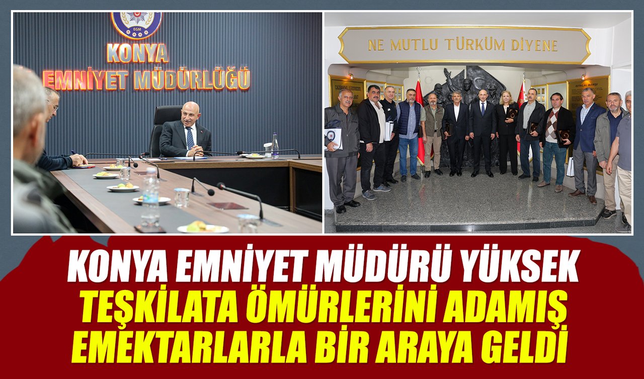Konya Emniyet Müdürü Yüksek teşkilata ömürlerini adamış emektarlarla bir araya geldi