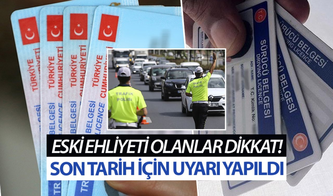 Eski tip ehliyetleri olanlar dikkat! Son tarih için uyarı yapıldı