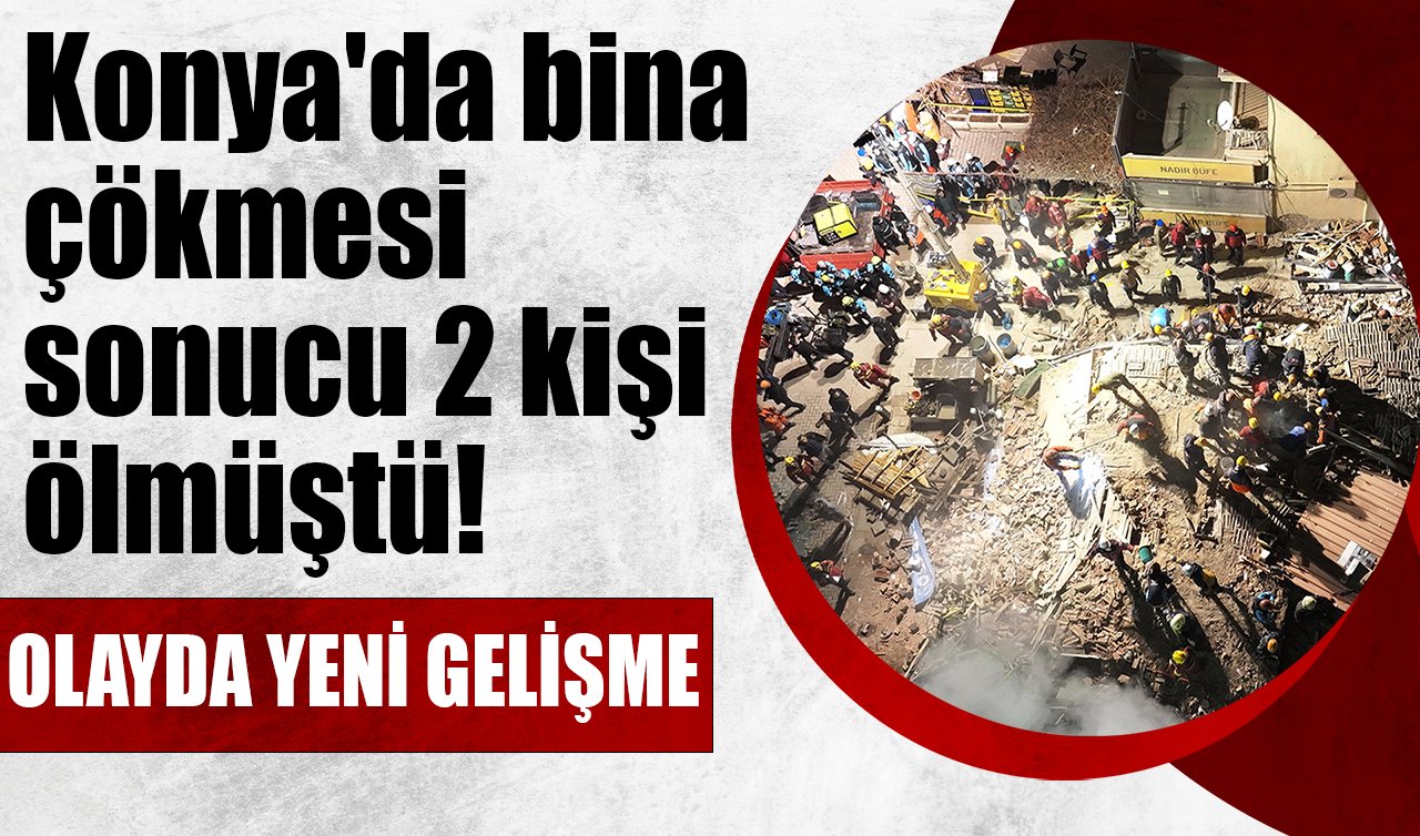 Konya’da 4 katlı binanın çökmesi sonucu 2 kişi ölmüştü! OLAYDA YENİ GELİŞME