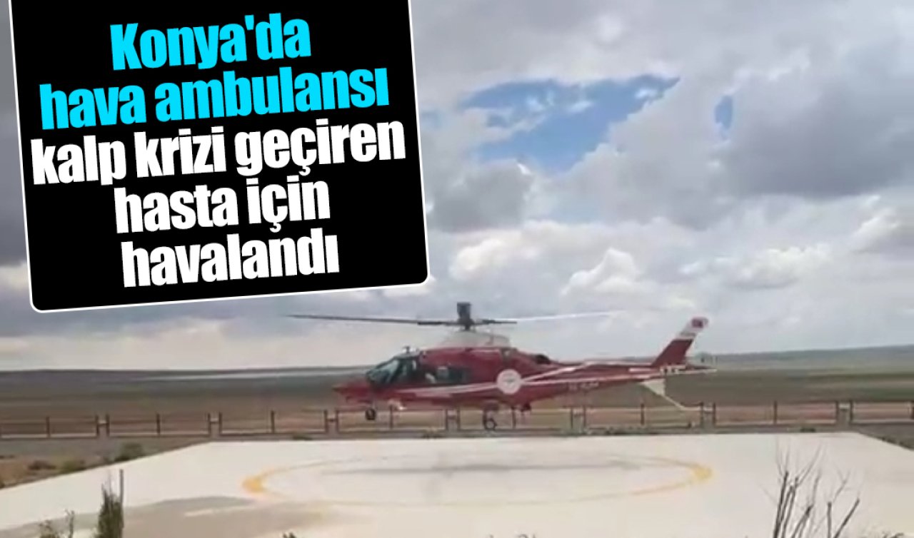  Konya’da hava ambulansı kalp krizi geçiren hasta için havalandı