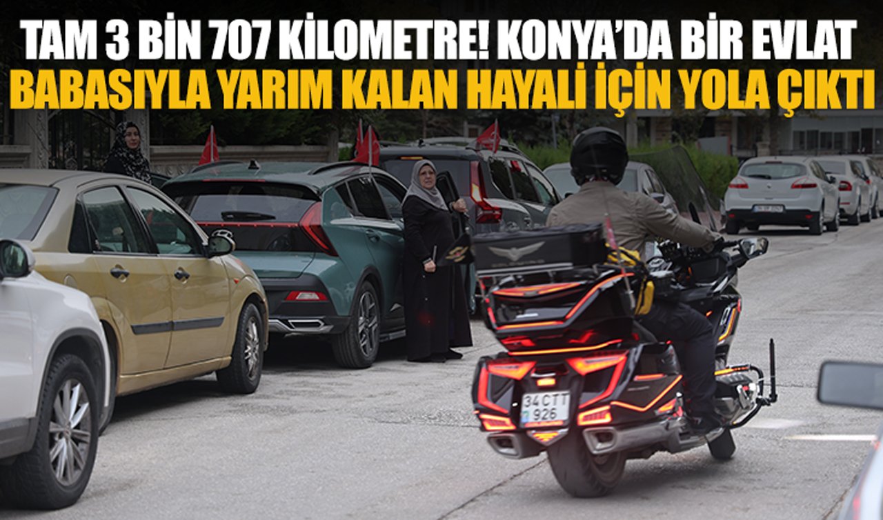 Tam 3 bin 707 kilometre: Konya’da bir evlat babasıyla yarım kalan hayali için yola çıktı!