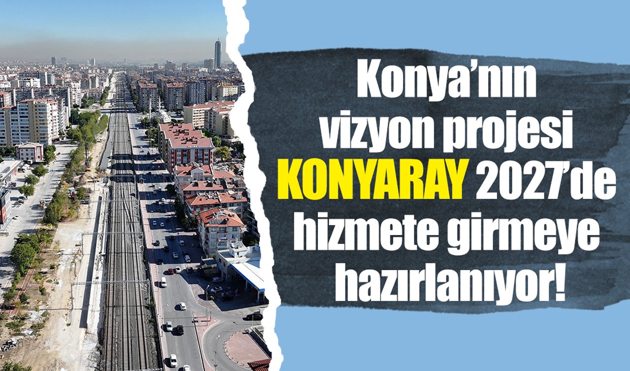 Konya’nın vizyon projesi KONYARAY 2027’de hizmete girmeye hazırlanıyor!