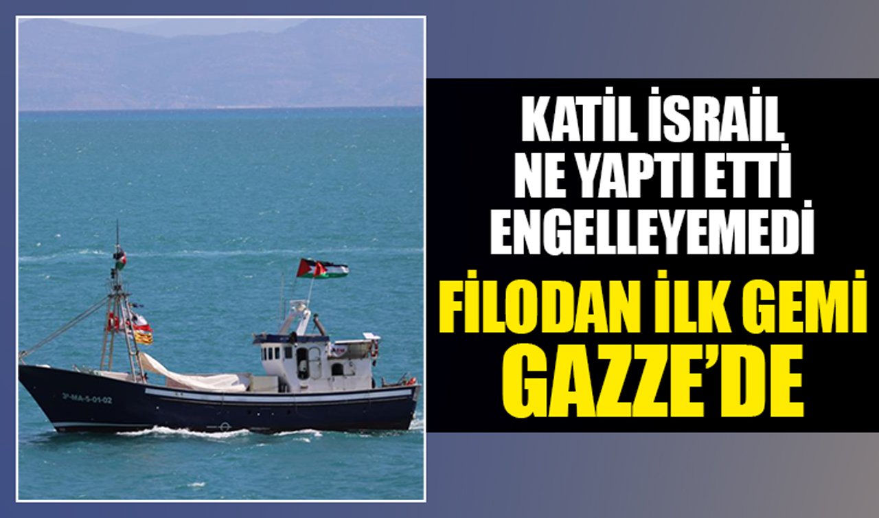 Katil İsrail ne yaptı etti engelleyemedi! Filodan ilk gemi Gazze’de